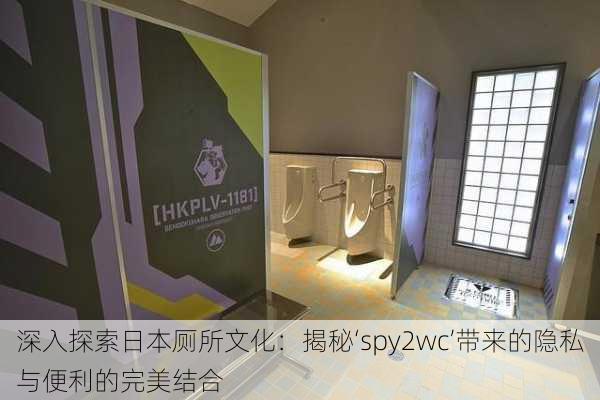 深入探索日本厕所文化:揭秘‘spy2wc’带来的隐私与便利的完美结合