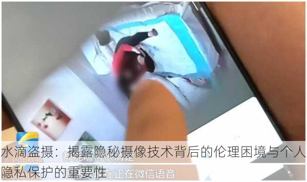 水滴盗摄:揭露隐秘摄像技术背后的伦理困境与个人隐私保护的重要性