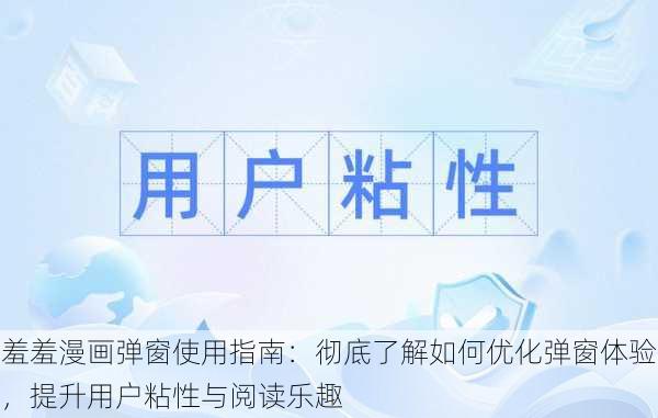 羞羞漫画弹窗使用指南：彻底了解如何优化弹窗体验，提升用户粘性与阅读乐趣