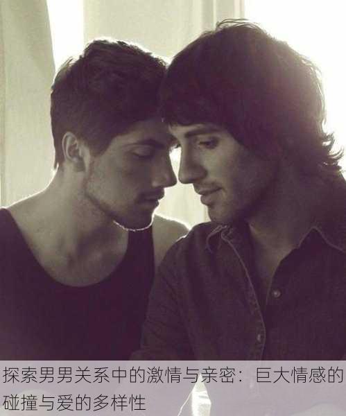 探索男男关系中的激情与亲密：巨大情感的碰撞与爱的多样性