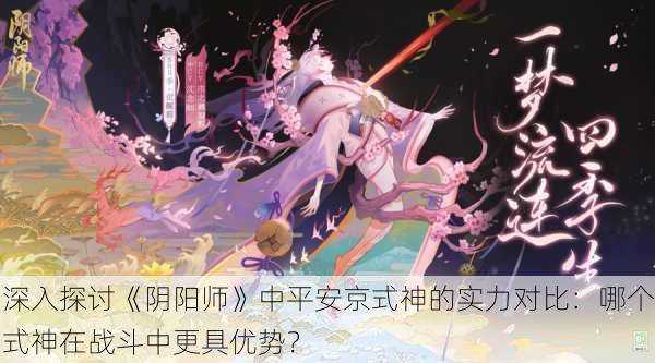 深入探讨《阴阳师》中平安京式神的实力对比：哪个式神在战斗中更具优势？