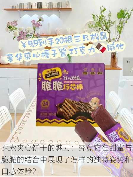 探索夹心饼干的魅力:究竟它在甜蜜与脆脆的结合中展现了怎样的独特姿势和口感体验?