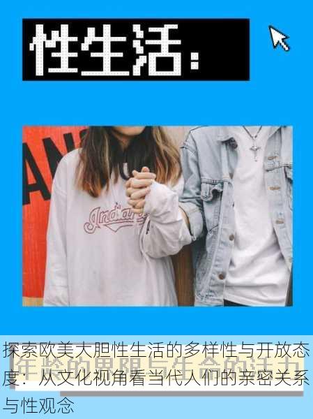探索欧美大胆性生活的多样性与开放态度:从文化视角看当代人们的亲密关系与性观念