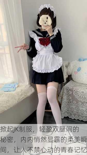 掀起JK制服,轻盈双腿间的秘密,内内悄然显露的柔美瞬间,让人不禁心动的青春记忆
