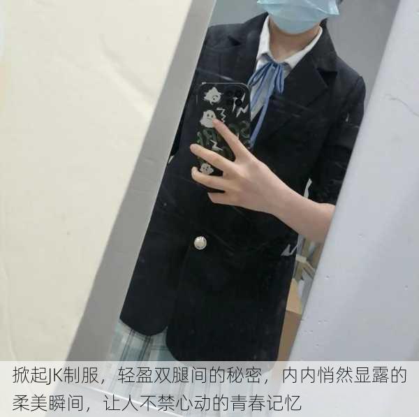 掀起JK制服,轻盈双腿间的秘密,内内悄然显露的柔美瞬间,让人不禁心动的青春记忆
