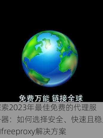 探索2023年最佳免费的代理服务器:如何选择安全、快速且稳定的freeproxy解决方案