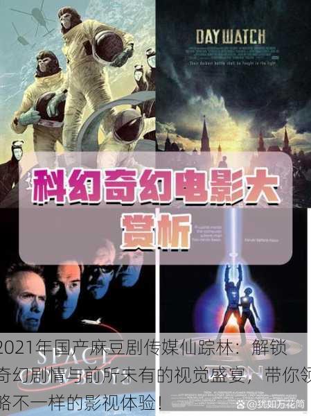 2021年国产麻豆剧传媒仙踪林：解锁奇幻剧情与前所未有的视觉盛宴，带你领略不一样的影视体验！