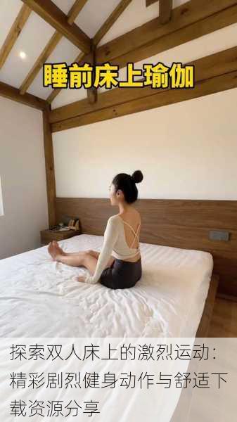 探索双人床上的激烈运动:精彩剧烈健身动作与舒适下载资源分享