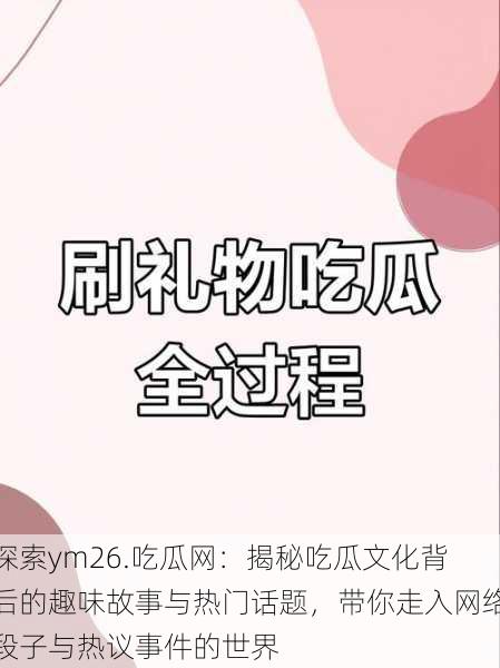 探索ym26.吃瓜网:揭秘吃瓜文化背后的趣味故事与热门话题,带你走入网络段子与热议事件的世界