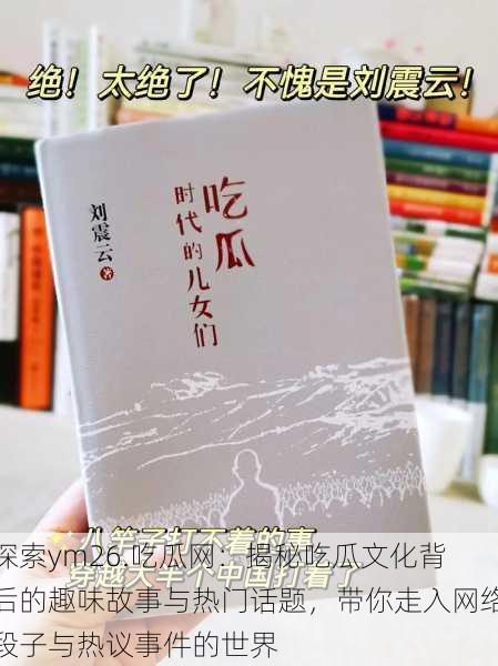 探索ym26.吃瓜网:揭秘吃瓜文化背后的趣味故事与热门话题,带你走入网络段子与热议事件的世界