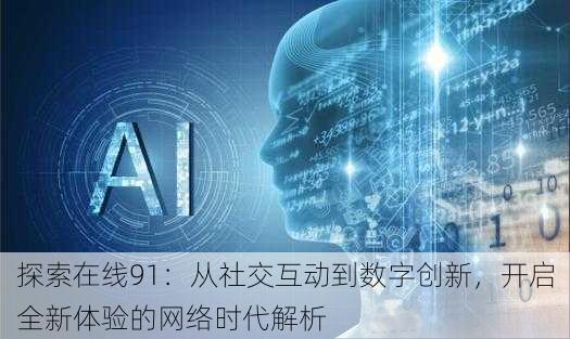 探索在线91:从社交互动到数字创新,开启全新体验的网络时代解析