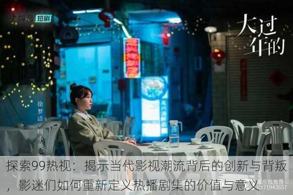 探索99热视：揭示当代影视潮流背后的创新与背叛，影迷们如何重新定义热播剧集的价值与意义