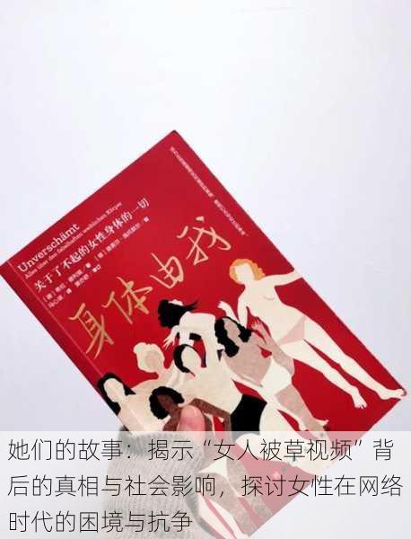 她们的故事:揭示“女人被草视频”背后的真相与社会影响,探讨女性在网络时代的困境与抗争