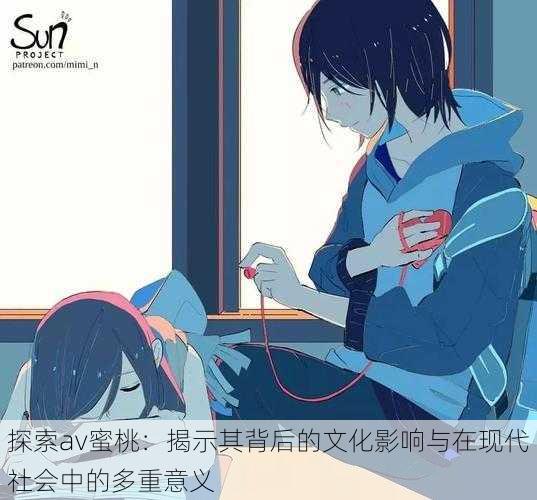 探索av蜜桃:揭示其背后的文化影响与在现代社会中的多重意义