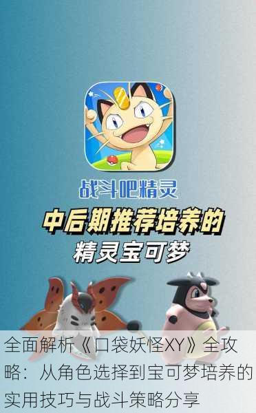 全面解析《口袋妖怪XY》全攻略:从角色选择到宝可梦培养的实用技巧与战斗策略分享
