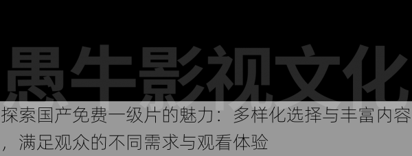 探索国产免费一级片的魅力:多样化选择与丰富内容,满足观众的不同需求与观看体验