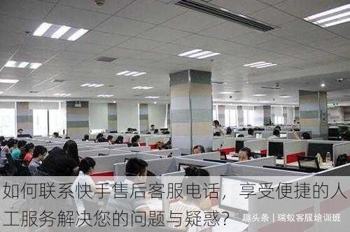 如何联系快手售后客服电话,享受便捷的人工服务解决您的问题与疑惑?