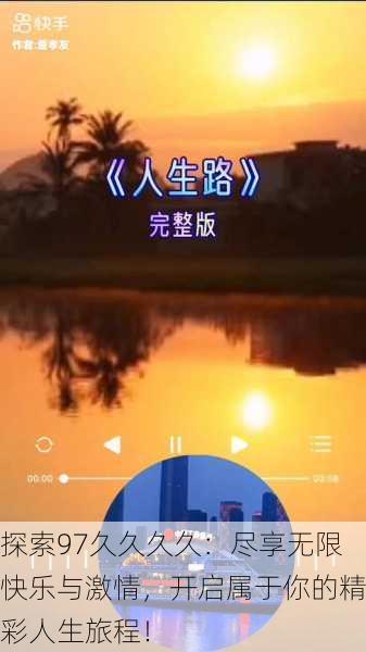 探索97久久久久:尽享无限快乐与激情,开启属于你的精彩人生旅程!