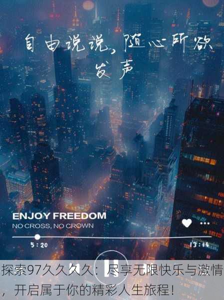 探索97久久久久：尽享无限快乐与激情，开启属于你的精彩人生旅程！