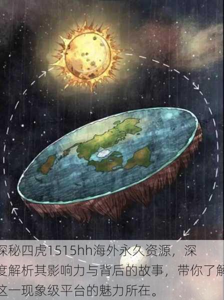 探秘四虎1515hh海外永久资源,深度解析其影响力与背后的故事,带你了解这一现象级平台的魅力所在。