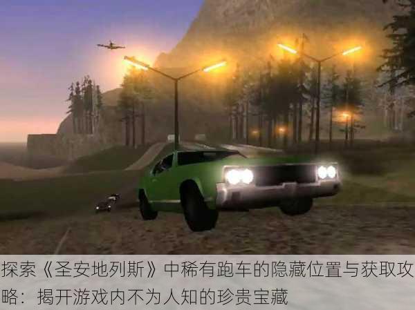 探索《圣安地列斯》中稀有跑车的隐藏位置与获取攻略：揭开游戏内不为人知的珍贵宝藏