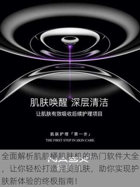 全面解析肌肌桶肌肤机的热门软件大全,让你轻松打造完美肌肤,助你实现护肤新体验的终极指南!