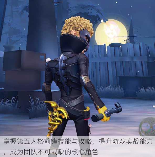 掌握第五人格前锋技能与攻略,提升游戏实战能力,成为团队不可或缺的核心角色