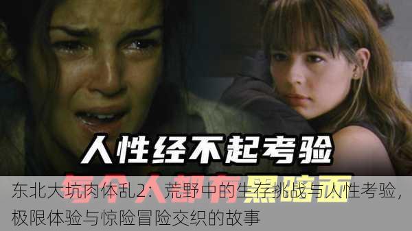 东北大坑肉体乱2:荒野中的生存挑战与人性考验,极限体验与惊险冒险交织的故事