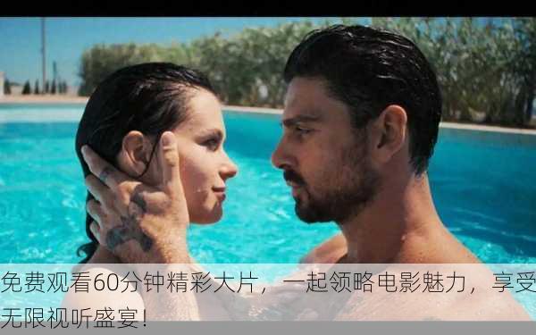 免费观看60分钟精彩大片,一起领略电影魅力,享受无限视听盛宴!