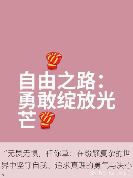 “无畏无惧,任你草:在纷繁复杂的世界中坚守自我、追求真理的勇气与决心”