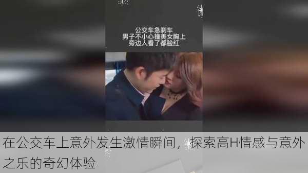 在公交车上意外发生激情瞬间，探索高H情感与意外之乐的奇幻体验