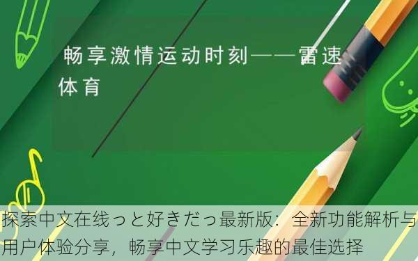 探索中文在线っと好きだっ最新版:全新功能解析与用户体验分享,畅享中文学习乐趣的最佳选择