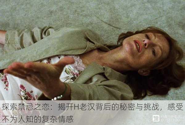 探索禁忌之恋:揭开H老汉背后的秘密与挑战,感受不为人知的复杂情感