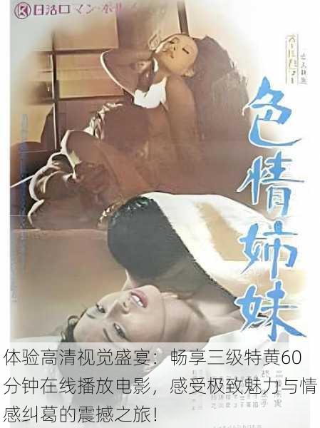 体验高清视觉盛宴:畅享三级特黄60分钟在线播放电影,感受极致魅力与情感纠葛的震撼之旅!