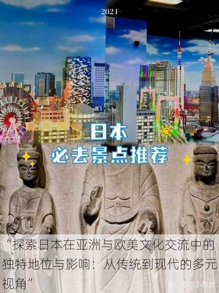 “探索日本在亚洲与欧美文化交流中的独特地位与影响:从传统到现代的多元视角”