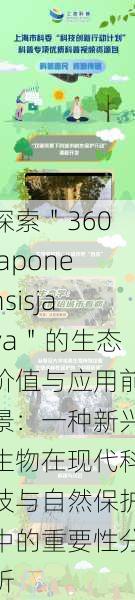 探索"360japonensisjava"的生态价值与应用前景:一种新兴生物在现代科技与自然保护中的重要性分析