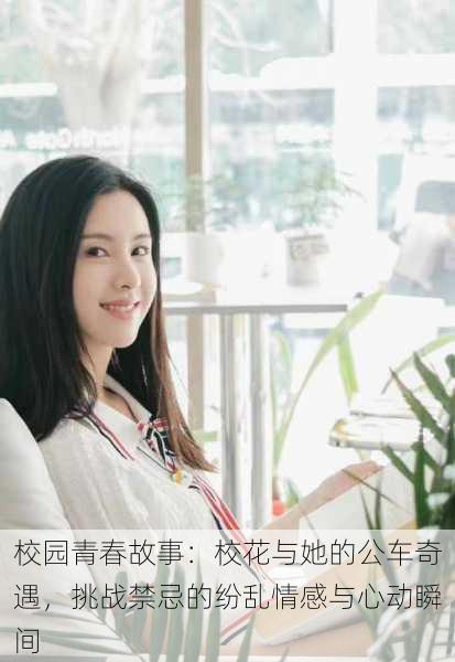 校园青春故事：校花与她的公车奇遇，挑战禁忌的纷乱情感与心动瞬间