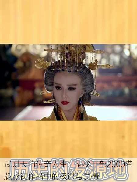 武则天的传奇人生：揭秘三部2000港版影视作品中的权谋与爱情