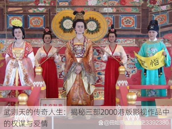 武则天的传奇人生：揭秘三部2000港版影视作品中的权谋与爱情