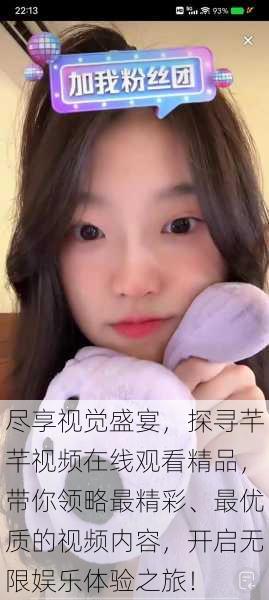 尽享视觉盛宴，探寻芊芊视频在线观看精品，带你领略最精彩、最优质的视频内容，开启无限娱乐体验之旅！