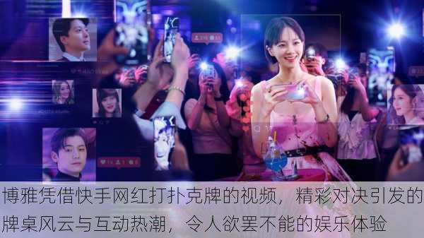 博雅凭借快手网红打扑克牌的视频,精彩对决引发的牌桌风云与互动热潮,令人欲罢不能的娱乐体验