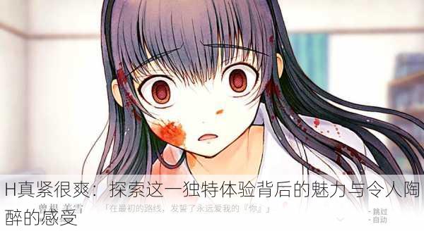 H真紧很爽:探索这一独特体验背后的魅力与令人陶醉的感受