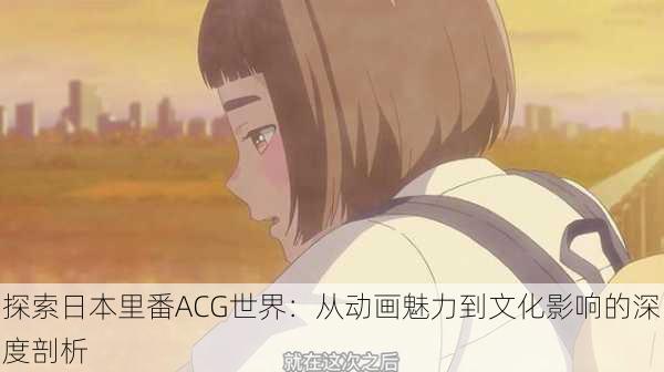 探索日本里番ACG世界:从动画魅力到文化影响的深度剖析