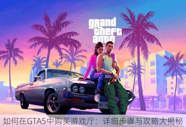 如何在GTA5中购买游戏厅：详细步骤与攻略大揭秘
