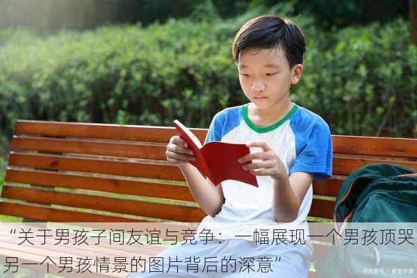 “关于男孩子间友谊与竞争:一幅展现一个男孩顶哭另一个男孩情景的图片背后的深意”
