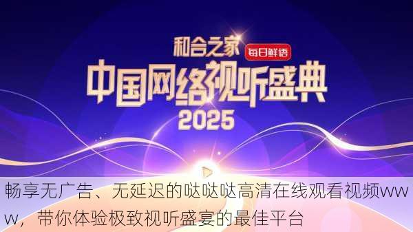 畅享无广告、无延迟的哒哒哒高清在线观看视频www,带你体验极致视听盛宴的最佳平台