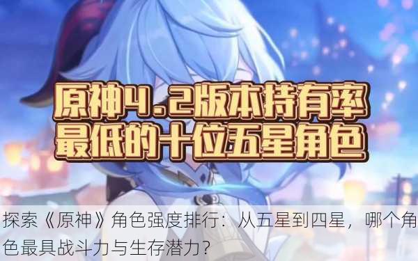 探索《原神》角色强度排行:从五星到四星,哪个角色最具战斗力与生存潜力?