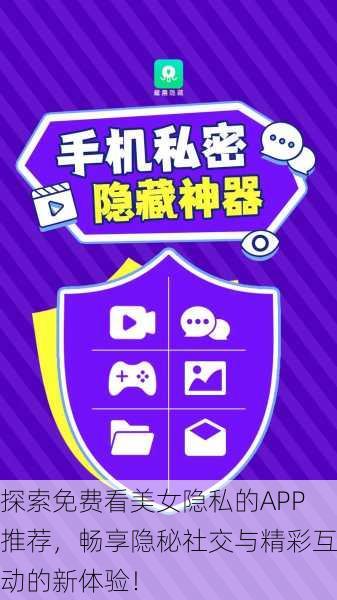 探索免费看美女隐私的APP推荐,畅享隐秘社交与精彩互动的新体验!