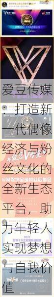 爱豆传媒：打造新一代偶像经济与粉丝文化的全新生态平台，助力年轻人实现梦想与自我价值