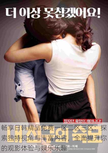 畅享日韩精品免费一区二区三区:探索独特视角与丰富内容,全面提升你的观影体验与娱乐乐趣